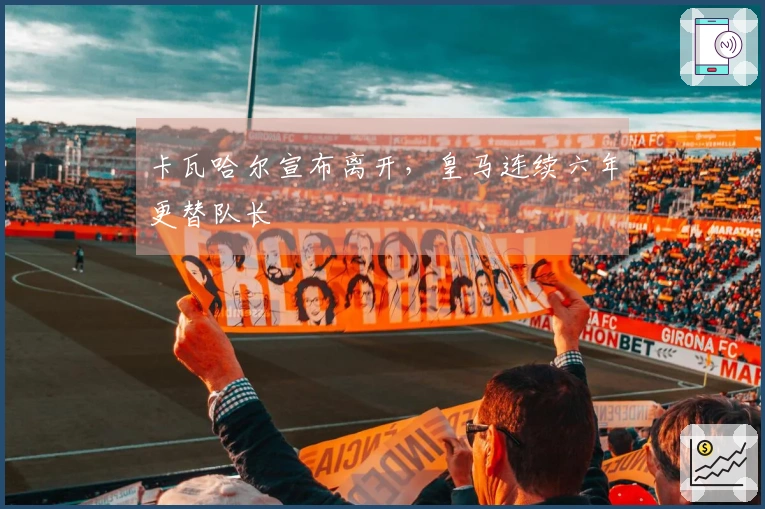 卡瓦哈尔宣布离开，皇马连续六年更替队长